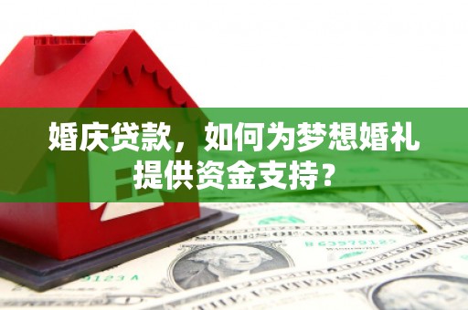 南投婚庆贷款，如何为梦想婚礼提供资金支持？