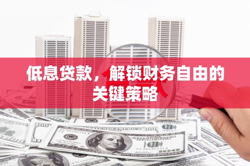 滑县低息贷款，解锁财务自由的关键策略