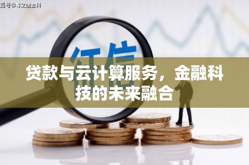 无极贷款与云计算服务，金融科技的未来融合
