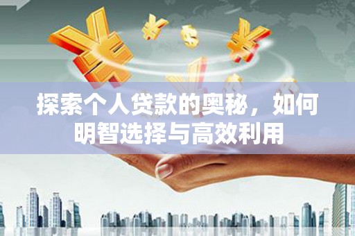福清探索个人贷款的奥秘，如何明智选择与高效利用