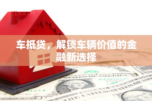 荃湾车抵贷，解锁车辆价值的金融新选择