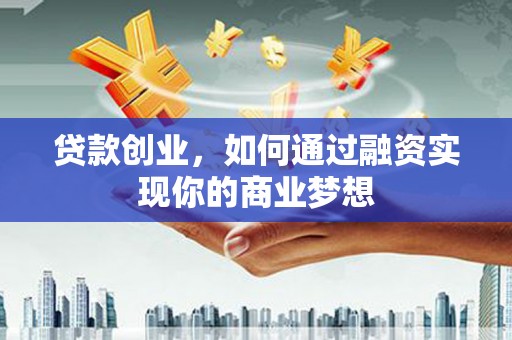 古冶贷款创业，如何通过融资实现你的商业梦想