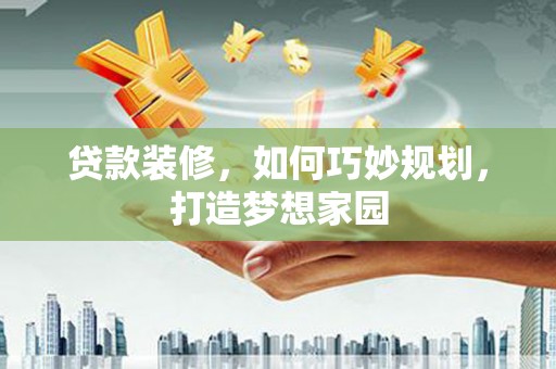 城东贷款装修，如何巧妙规划，打造梦想家园