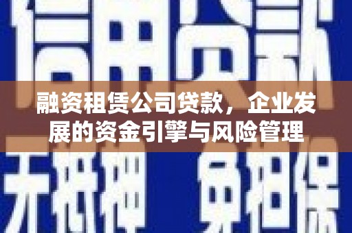门源融资租赁公司贷款，企业发展的资金引擎与风险管理
