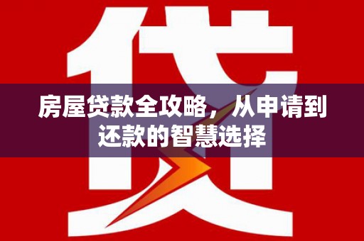 大石桥房屋贷款全攻略，从申请到还款的智慧选择