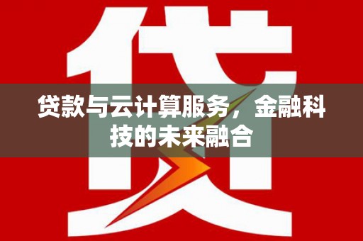 延川贷款与云计算服务，金融科技的未来融合