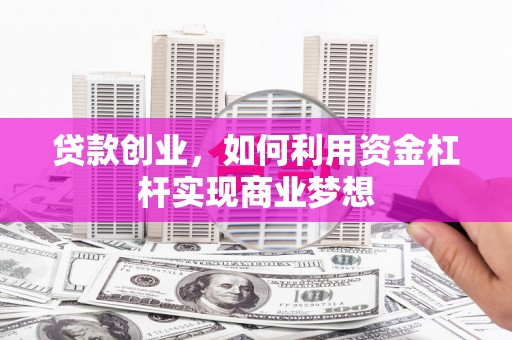 平潭贷款创业，如何利用资金杠杆实现商业梦想