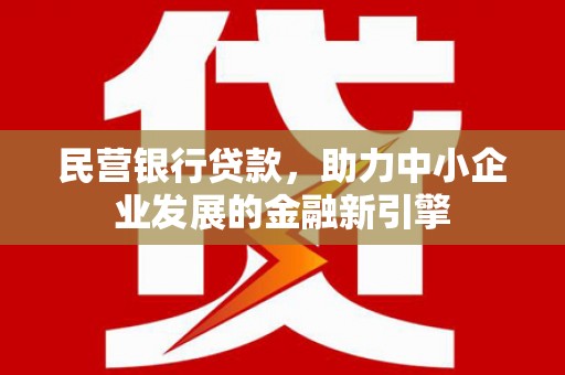 宣州民营银行贷款，助力中小企业发展的金融新引擎