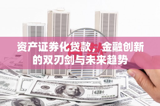 狮子资产证券化贷款，金融创新的双刃剑与未来趋势