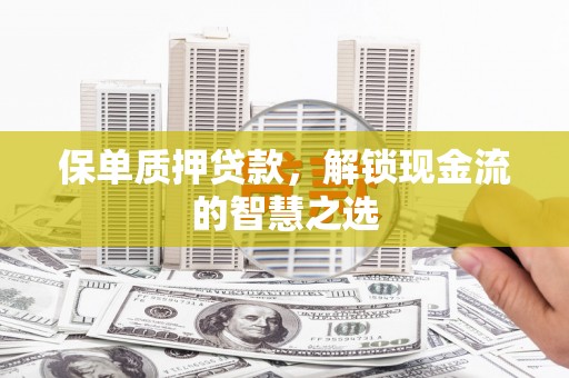 建邺保单质押贷款，解锁现金流的智慧之选