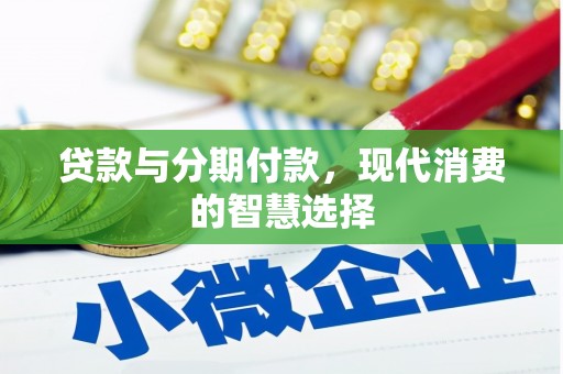 武平贷款与分期付款，现代消费的智慧选择