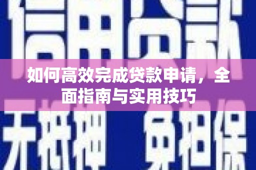 商都如何高效完成贷款申请，全面指南与实用技巧