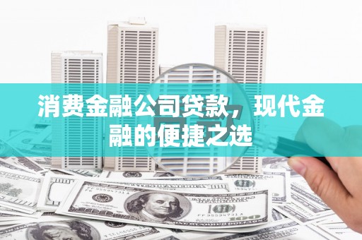 温江消费金融公司贷款，现代金融的便捷之选