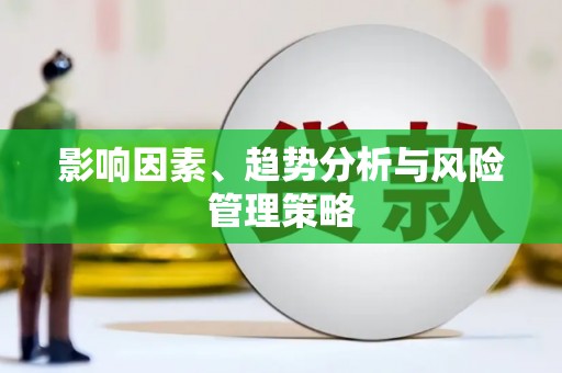 利辛影响因素、趋势分析与风险管理策略