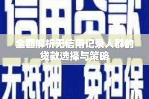 澎湖全面解析无信用记录人群的贷款选择与策略
