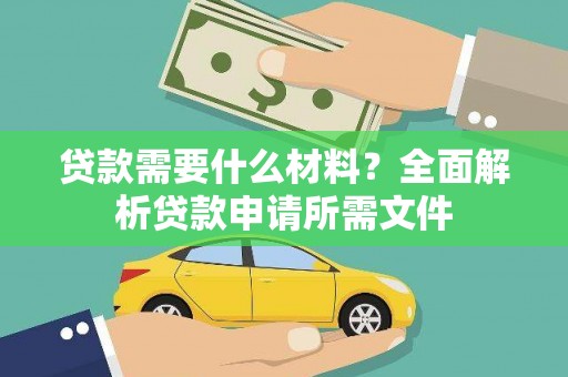 苍溪贷款需要什么材料?全面解析贷款申请所需文件 苍溪贷款需要什么材料?全面解析贷款申请所需文件