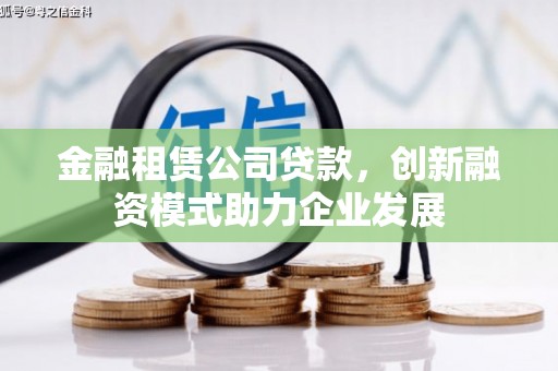 海伦金融租赁公司贷款，创新融资模式助力企业发展