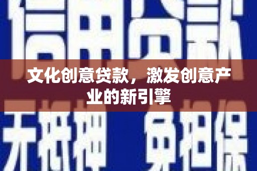 甘州文化创意贷款，激发创意产业的新引擎