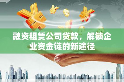 海盐融资租赁公司贷款，解锁企业资金链的新途径