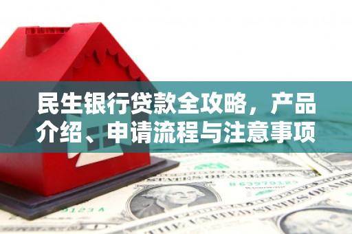 北海新区民生银行贷款全攻略，产品介绍、申请流程与注意事项